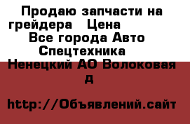 Продаю запчасти на грейдера › Цена ­ 10 000 - Все города Авто » Спецтехника   . Ненецкий АО,Волоковая д.